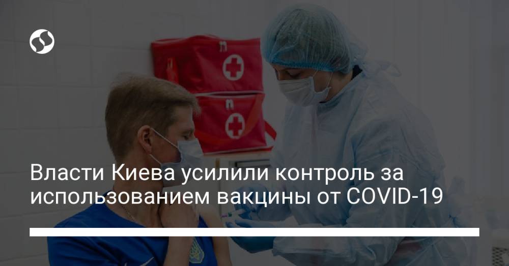 Власти Киева усилили контроль за использованием вакцины от COVID-19
