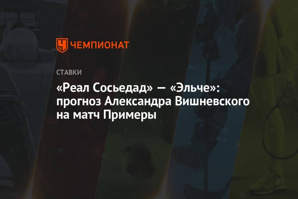 «Реал Сосьедад» — «Эльче»: прогноз Александра Вишневского на матч Примеры