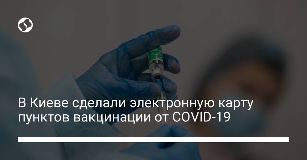 В Киеве сделали электронную карту пунктов вакцинации от COVID-19