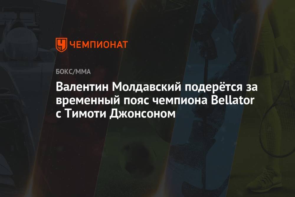 Валентин Молдавский подерётся за временный пояс чемпиона Bellator с Тимоти Джонсоном