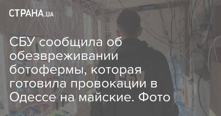 СБУ сообщила об обезвреживании ботофермы, которая готовила провокации в Одессе на майские. Фото