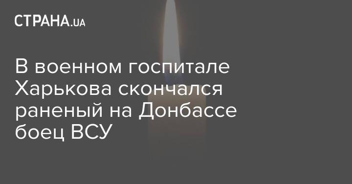 В военном госпитале Харькова скончался раненый на Донбассе боец ВСУ