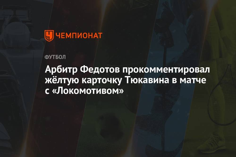 Арбитр Федотов прокомментировал жёлтую карточку Тюкавина в матче с «Локомотивом»