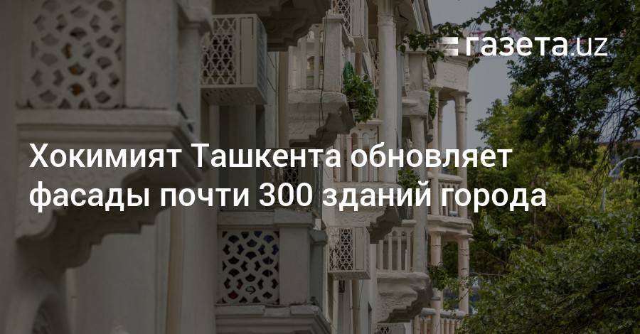 Хокимият Ташкента обновляет фасады почти 300 зданий