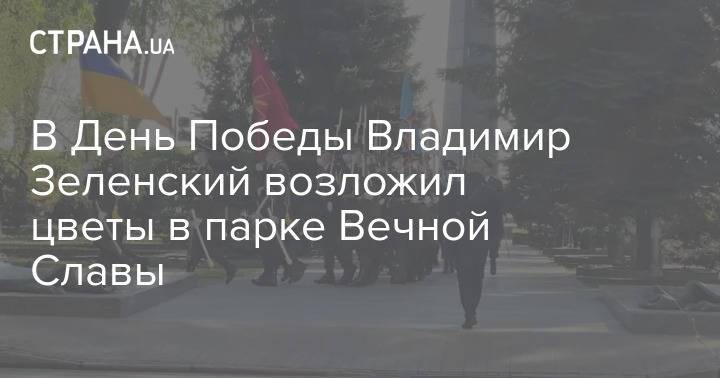 В День Победы Владимир Зеленский возложил цветы в парке Вечной Славы