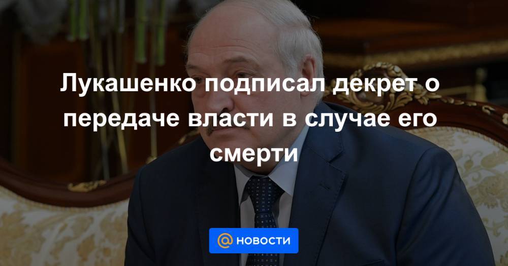 Лукашенко подписал декрет о передаче власти в случае его смерти
