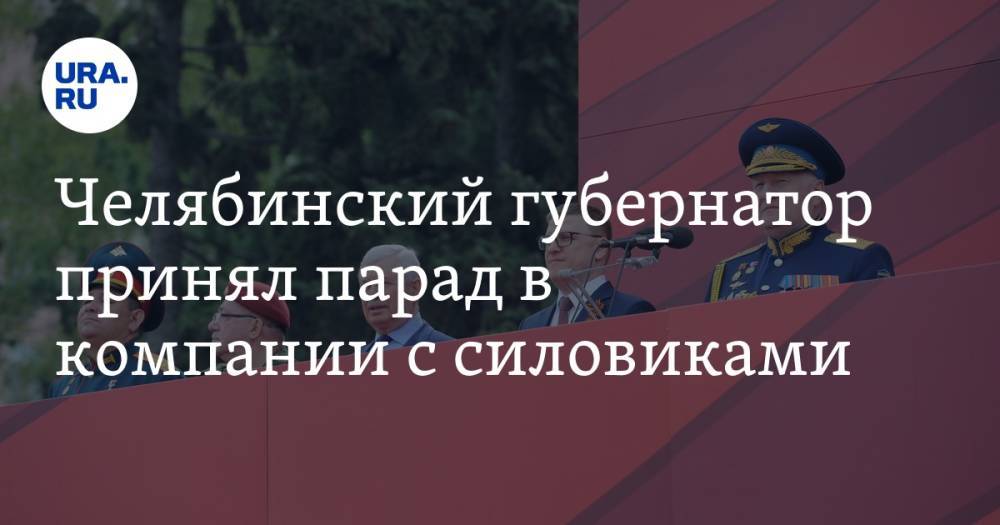 Челябинский губернатор принял парад в компании с силовиками. Фото, видео