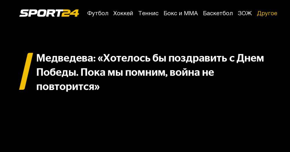 Медведева: «Хотелось бы поздравить с Днем Победы. Пока мы помним, война не повторится»