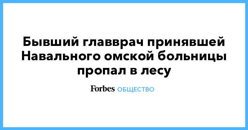Бывший главврач принявшей Навального омской больницы пропал в лесу