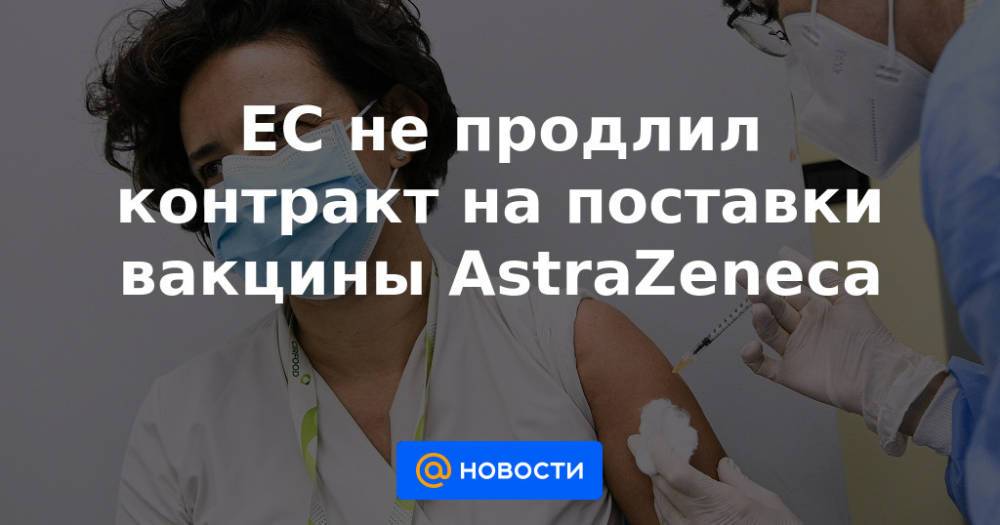 ЕС не продлил контракт на поставки вакцины AstraZeneca