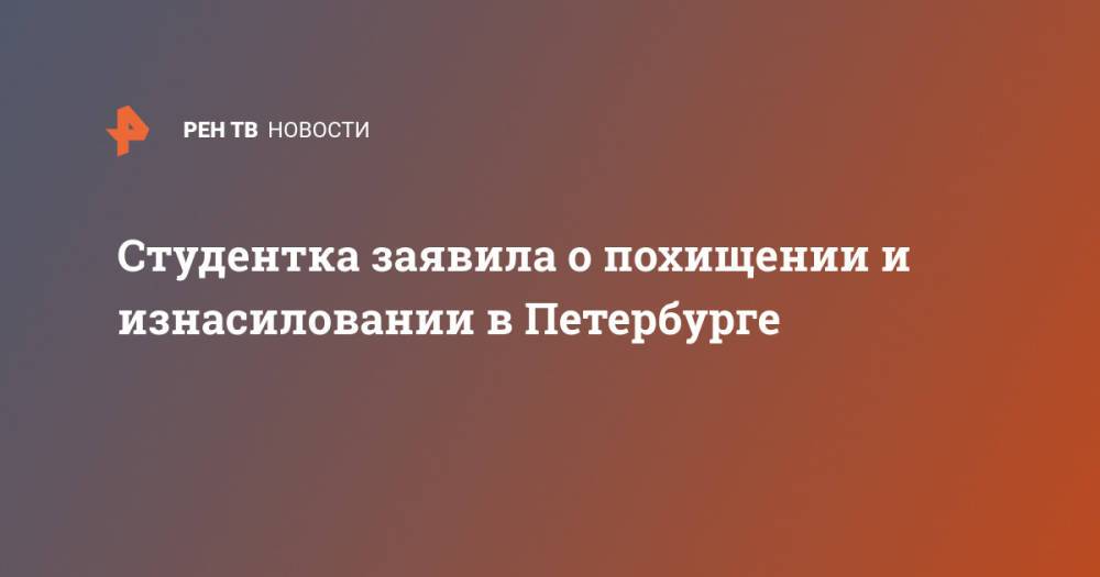 Студентка заявила о похищении и изнасиловании в Петербурге
