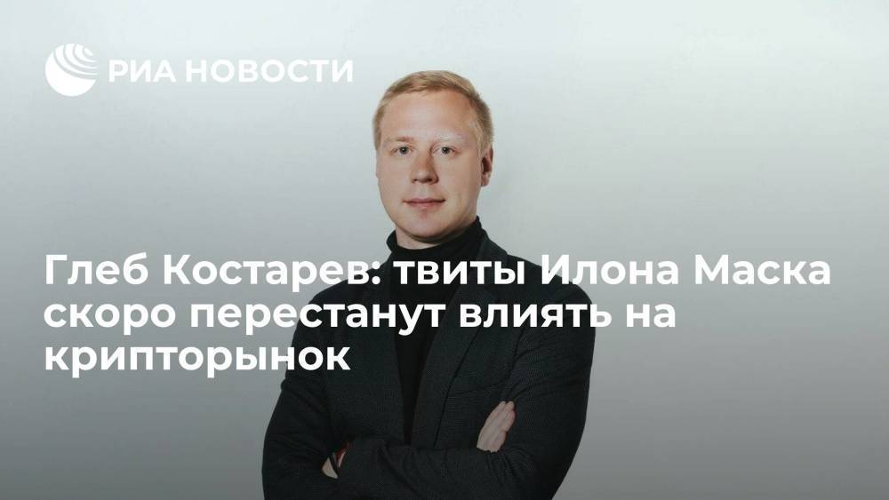 Глеб Костарев: твиты Илона Маска скоро перестанут влиять на крипторынок