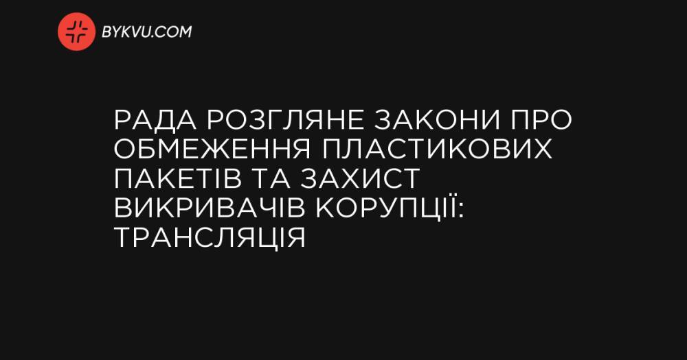 Рада розгляне закони про обмеження пластикових пакетів та захист викривачів корупції: трансляція