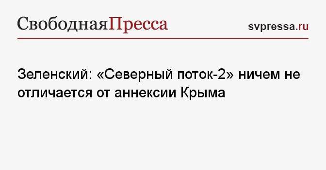 Зеленский: «Северный поток-2» ничем не отличается от аннексии Крыма