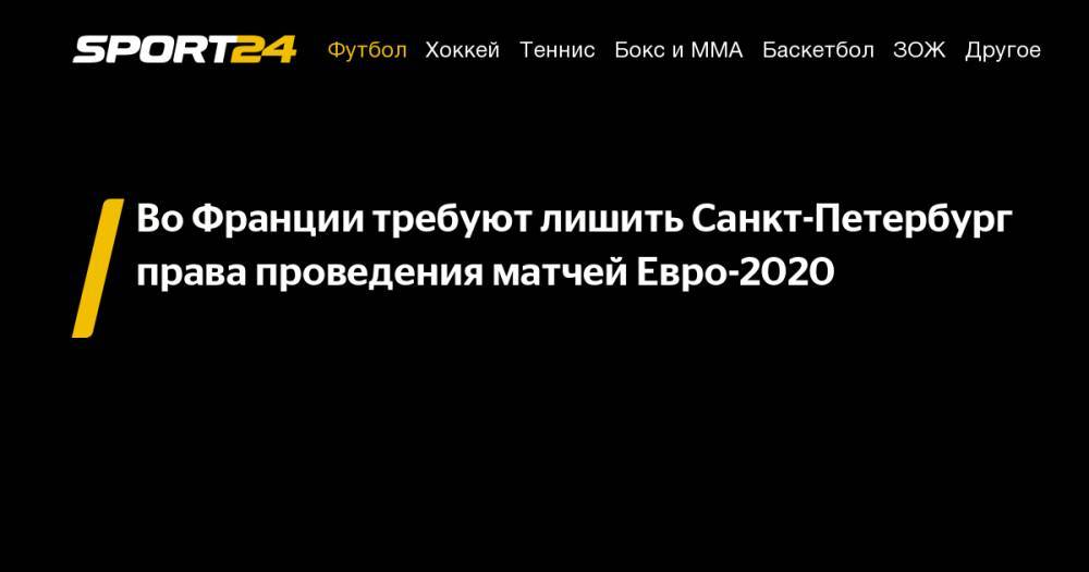 Во Франции требуют лишить Санкт-Петербург права проведения матчей Евро-2020
