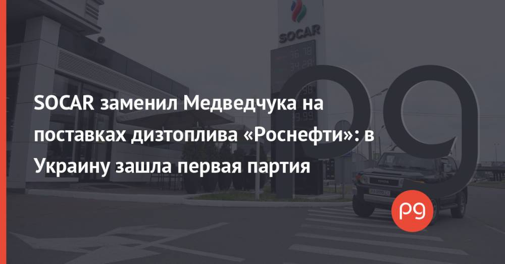 SOCAR заменил Медведчука на поставках дизтоплива «Роснефти»: в Украину зашла первая партия