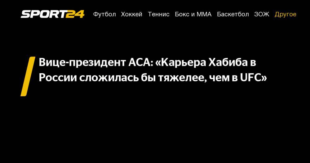 Вице-президент ACA: «Карьера Хабиба в России сложилась бы тяжелее, чем в UFC»
