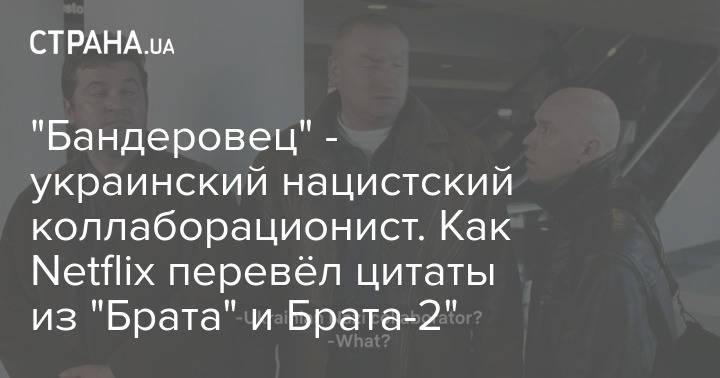 "Бандеровец" - украинский нацистский коллаборационист. Как Netflix перевёл цитаты из "Брата" и Брата-2"