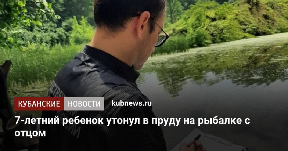 7-летний ребенок утонул в пруду на рыбалке с отцом