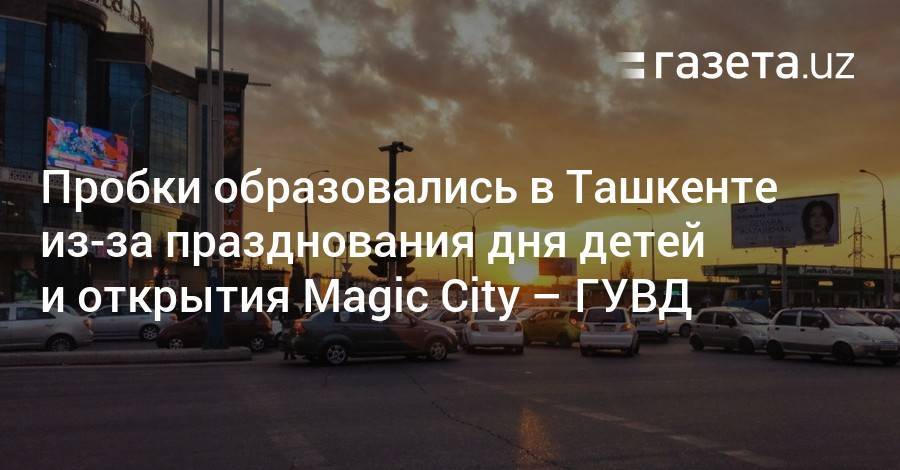 Пробки образовались в Ташкенте из-за празднования дня детей и открытия Magic City — ГУВД