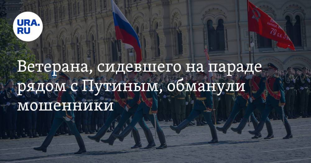 Ветерана, сидевшего на параде рядом с Путиным, обманули мошенники