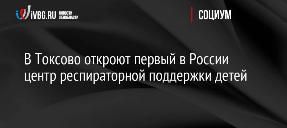 В Токсово откроют первый в России центр респираторной поддержки детей