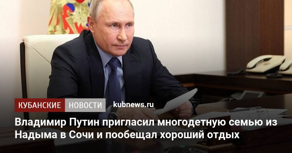 Владимир Путин пригласил многодетную семью из Надыма в Сочи и пообещал хороший отдых