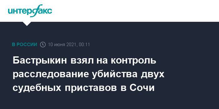 Бастрыкин взял на контроль расследование убийства двух судебных приставов в Сочи