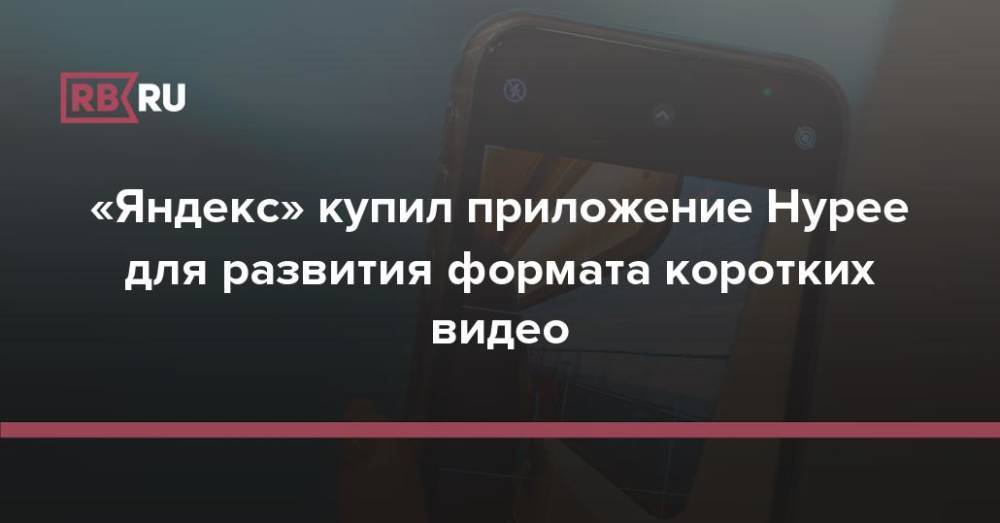 «Яндекс» купил приложение Hypee для развития формата коротких видео