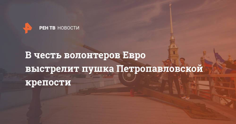В честь волонтеров Евро выстрелит пушка Петропавловской крепости