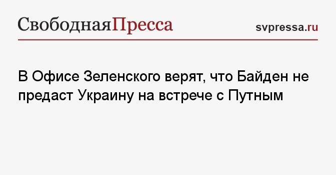В Офисе Зеленского верят, что Байден не предаст Украину на встрече с Путным
