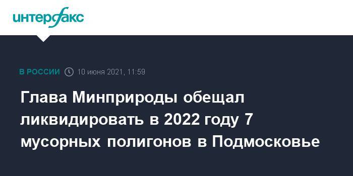 Глава Минприроды обещал ликвидировать в 2022 году 7 мусорных полигонов в Подмосковье