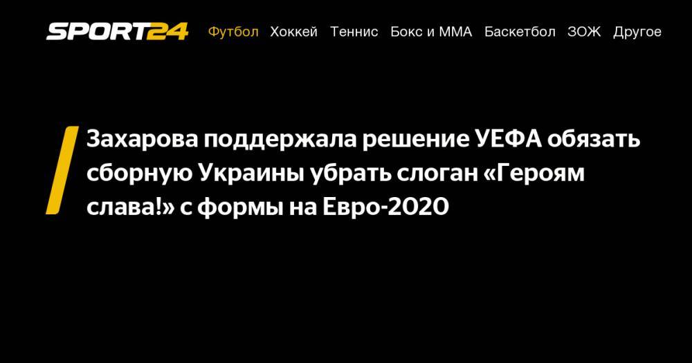 Захарова поддержала решение УЕФА обязать сборную Украины убрать слоган «Героям слава!» с формы на Евро-2020