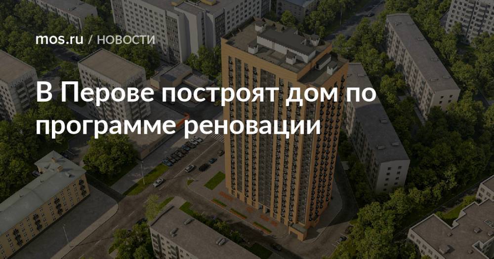 В Перове построят дом по программе реновации