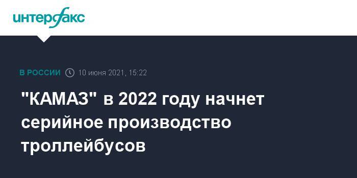 "КАМАЗ" в 2022 году начнет серийное производство троллейбусов