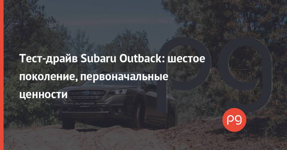 Тест-драйв Subaru Outback: шестое поколение, первоначальные ценности