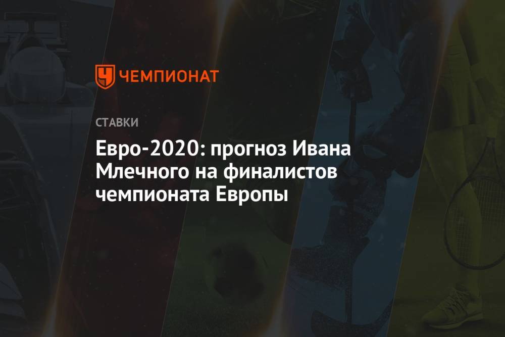 Евро-2020: прогноз Ивана Млечного на финалистов чемпионата Европы