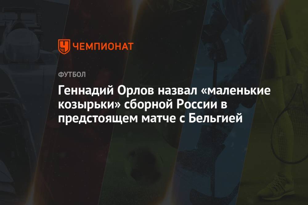 Геннадий Орлов назвал «маленькие козырьки» сборной России в предстоящем матче с Бельгией