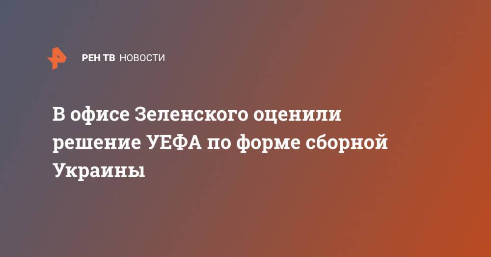 В офисе Зеленского оценили решение УЕФА по форме сборной Украины