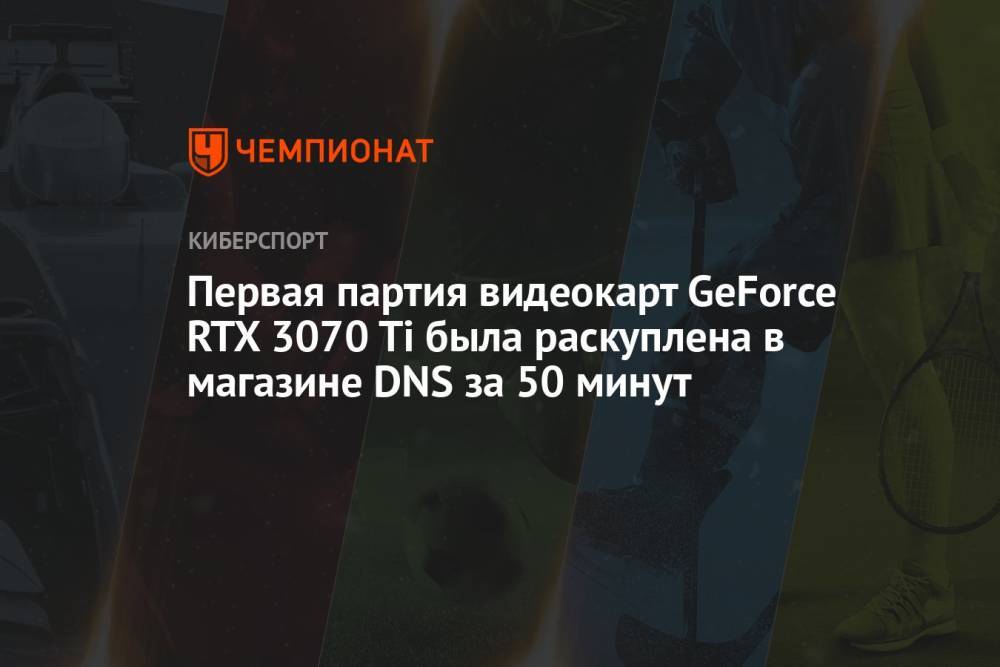 Первая партия видеокарт GeForce RTX 3070 Ti была раскуплена в магазине DNS за 50 минут