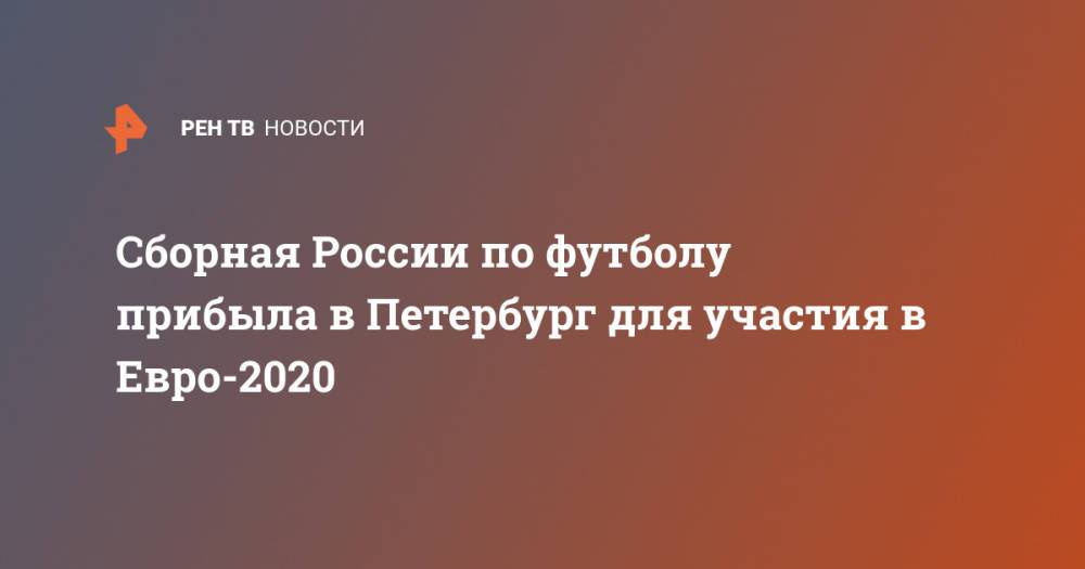 Сборная России по футболу прибыла в Петербург для участия в Евро-2020