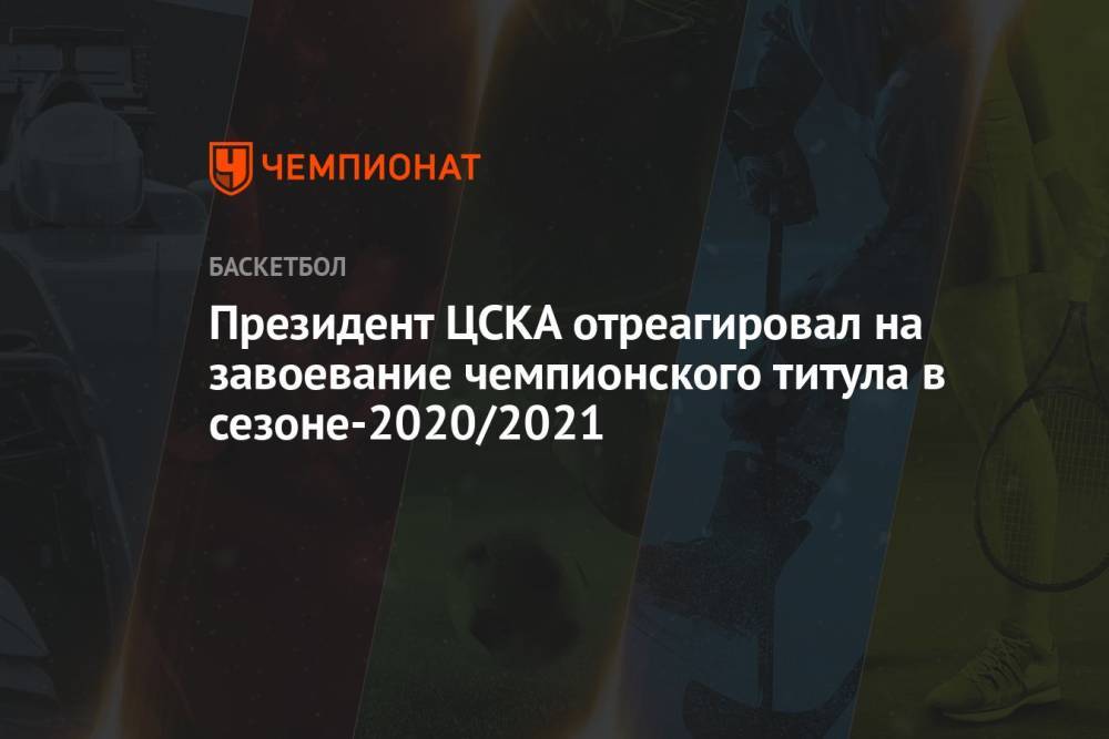 Президент ЦСКА отреагировал на завоевание чемпионского титула в сезоне-2020/2021