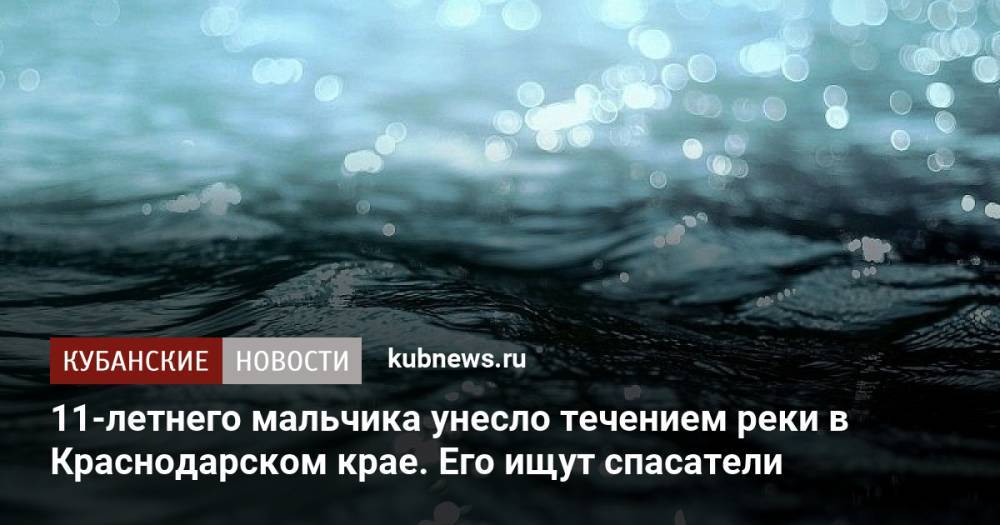 11-летнего мальчика унесло течением реки в Краснодарском крае. Его ищут спасатели