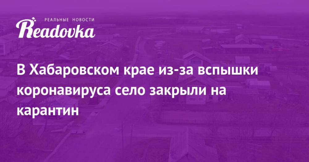 В Хабаровском крае из-за вспышки коронавируса село закрыли на карантин