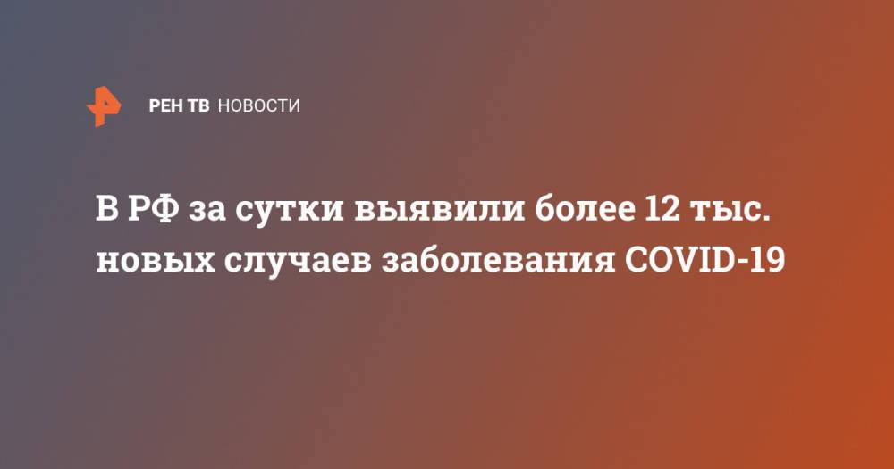 В РФ за сутки выявили более 12 тыс. новых случаев заболевания COVID-19