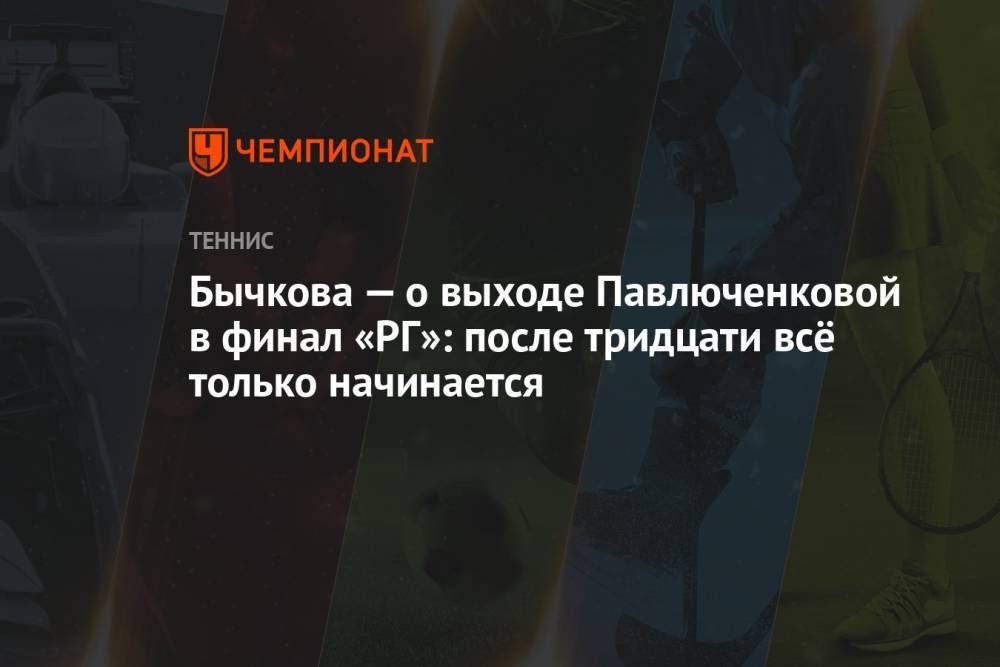 Бычкова — о выходе Павлюченковой в финал «РГ»: после тридцати всё только начинается