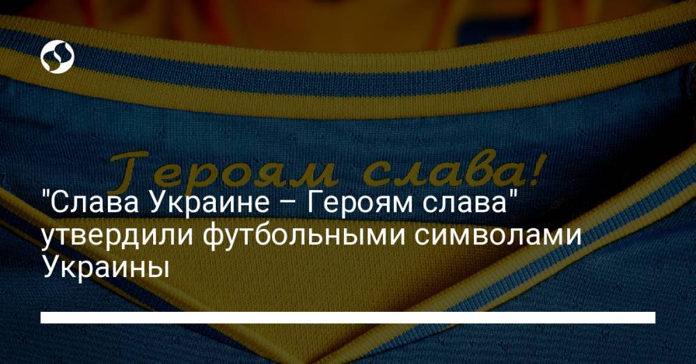 "Слава Украине" и "Героям слава" утвердили футбольными символами Украины
