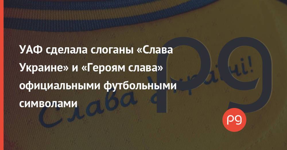 УАФ сделала слоганы «Слава Украине» и «Героям слава» официальными футбольными символами
