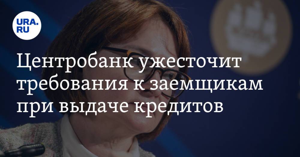 Центробанк ужесточит требования к заемщикам при выдаче кредитов