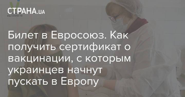 Билет в Евросоюз. Как получить сертификат о вакцинации, с которым украинцев начнут пускать в Европу